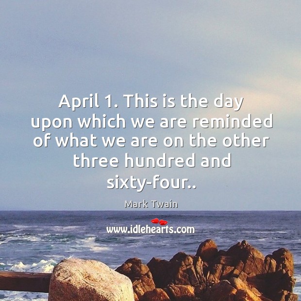 April 1. This is the day upon which we are reminded of what 