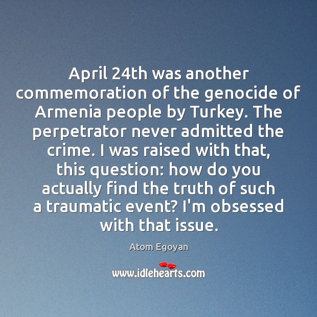April 24th was another commemoration of the genocide of Armenia people by Atom Egoyan Picture Quote