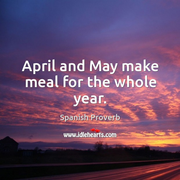 April and may make meal for the whole year. 