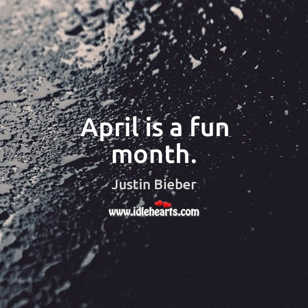 April is a fun month. Justin Bieber Picture Quote