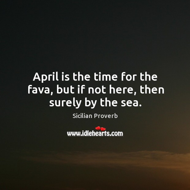 April is the time for the fava, but if not here, then surely by the sea. Image