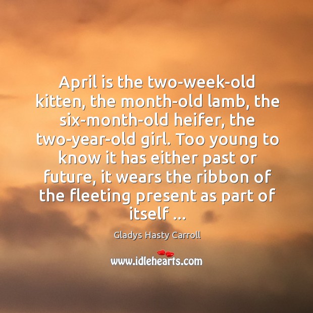 April is the two-week-old kitten, the month-old lamb, the six-month-old heifer, the 