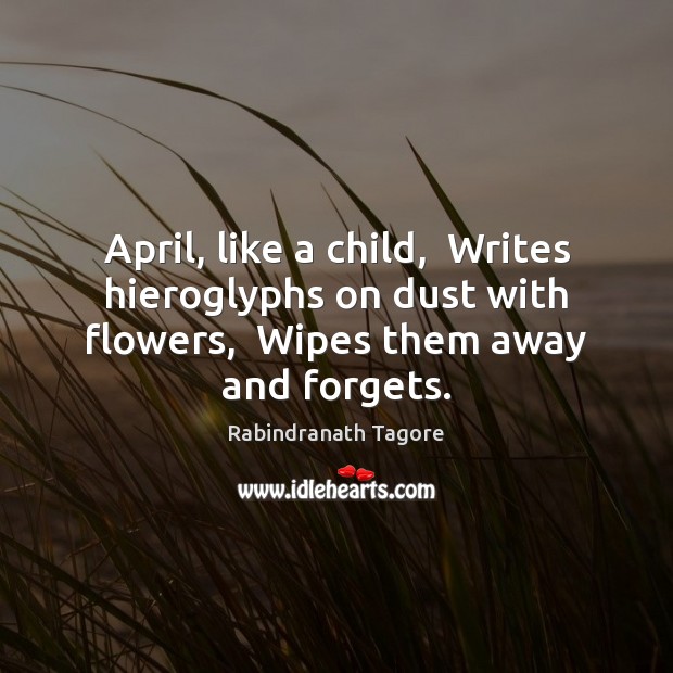 April, like a child,  Writes hieroglyphs on dust with flowers,  Wipes them Rabindranath Tagore Picture Quote