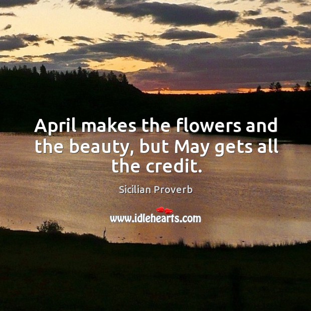 April makes the flowers and the beauty, but may gets all the credit. Sicilian Proverbs Image
