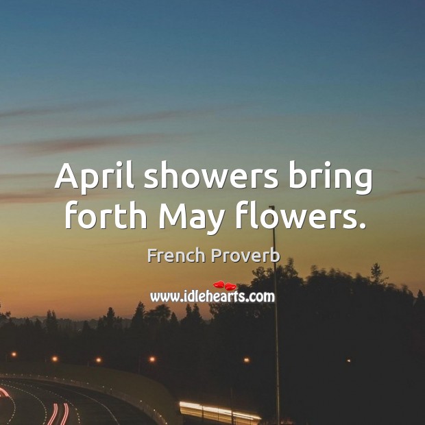 April showers bring forth may flowers. 