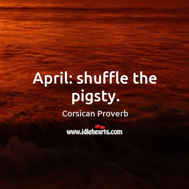 April: shuffle the pigsty. Corsican Proverbs Image