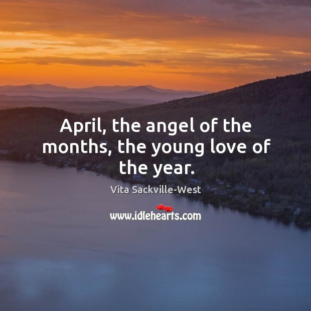 April, the angel of the months, the young love of the year. Vita Sackville-West Picture Quote