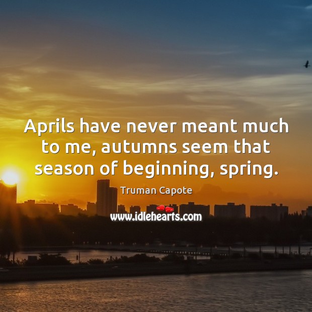 Aprils have never meant much to me, autumns seem that season of beginning, spring. Truman Capote Picture Quote