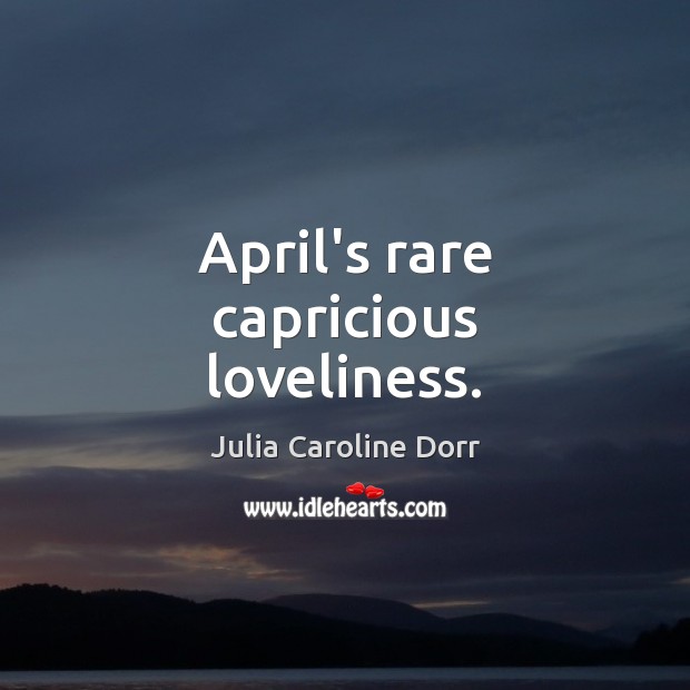 April’s rare capricious loveliness. Julia Caroline Dorr Picture Quote