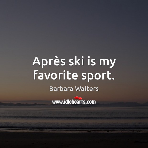Après ski is my favorite sport. Barbara Walters Picture Quote