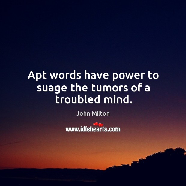 Apt words have power to suage the tumors of a troubled mind. Image