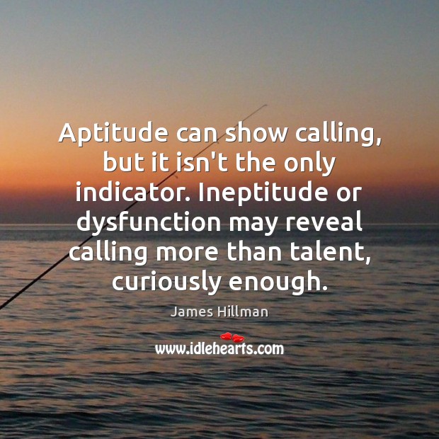 Aptitude can show calling, but it isn’t the only indicator. Ineptitude or James Hillman Picture Quote