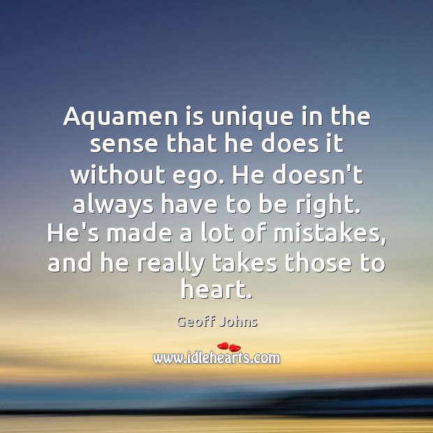 Aquamen is unique in the sense that he does it without ego. Geoff Johns Picture Quote
