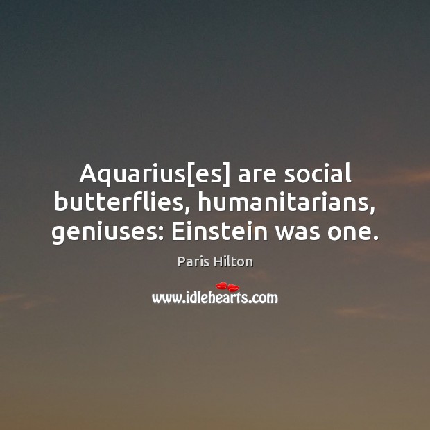 Aquarius[es] are social butterflies, humanitarians, geniuses: Einstein was one. Paris Hilton Picture Quote