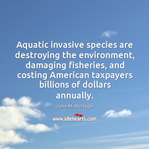 Aquatic invasive species are destroying the environment, damaging fisheries, and costing John M. McHugh Picture Quote