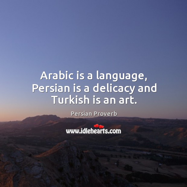 Arabic is a language, persian is a delicacy and turkish is an art. Persian Proverbs Image