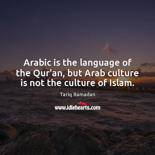 Arabic is the language of the Qur’an, but Arab culture is not the culture of Islam. Image