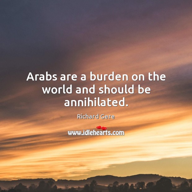 Arabs are a burden on the world and should be annihilated. Image