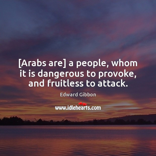 [Arabs are] a people, whom it is dangerous to provoke, and fruitless to attack. Edward Gibbon Picture Quote