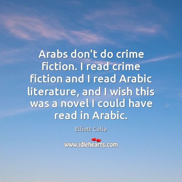 Arabs don’t do crime fiction. I read crime fiction and I read Elliott Colla Picture Quote
