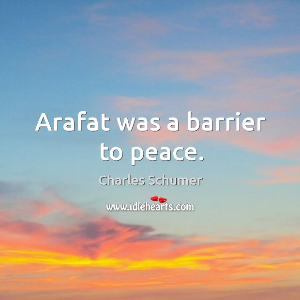 Arafat was a barrier to peace. Charles Schumer Picture Quote