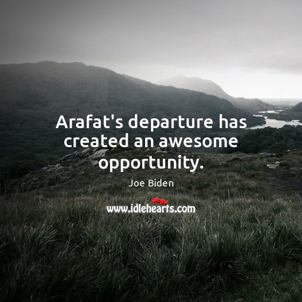 Arafat’s departure has created an awesome opportunity. Joe Biden Picture Quote