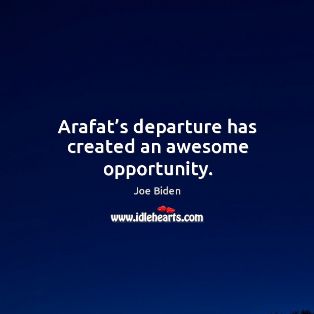 Arafat’s departure has created an awesome opportunity. Joe Biden Picture Quote