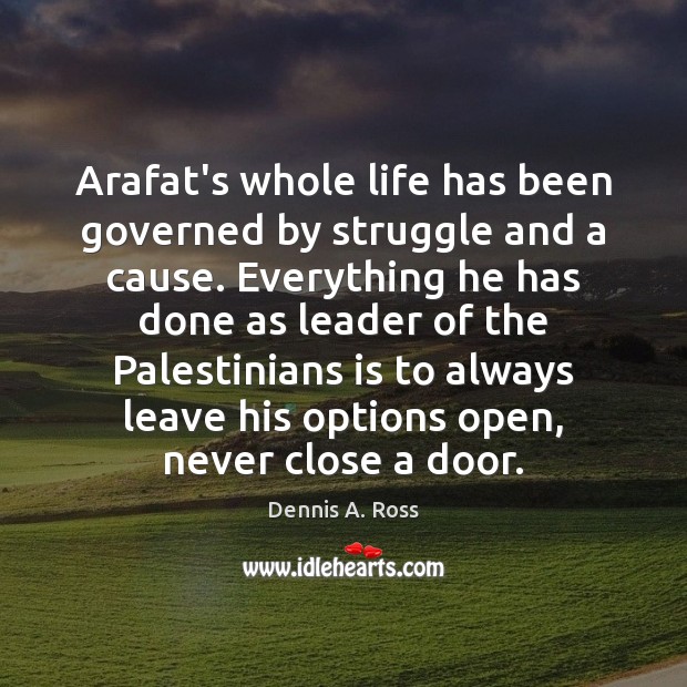 Arafat’s whole life has been governed by struggle and a cause. Everything Dennis A. Ross Picture Quote