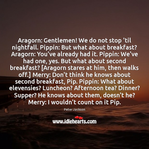 Aragorn: Gentlemen! We do not stop ’til nightfall. Pippin: But what about Peter Jackson Picture Quote