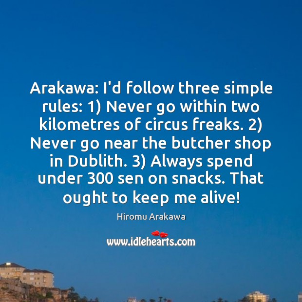 Arakawa: I’d follow three simple rules: 1) Never go within two kilometres of 