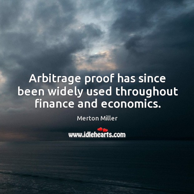 Arbitrage proof has since been widely used throughout finance and economics. Merton Miller Picture Quote