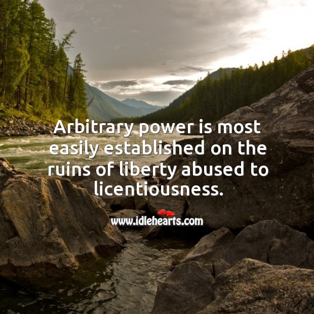 Arbitrary power is most easily established on the ruins of liberty abused to licentiousness. Image