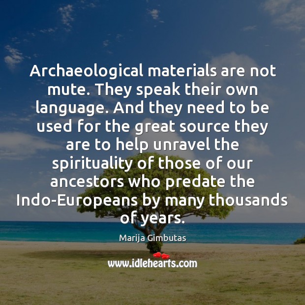 Archaeological materials are not mute. They speak their own language. And they Marija Gimbutas Picture Quote