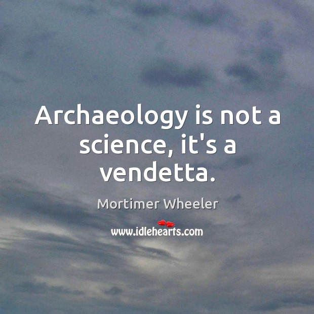 Archaeology is not a science, it’s a vendetta. Mortimer Wheeler Picture Quote
