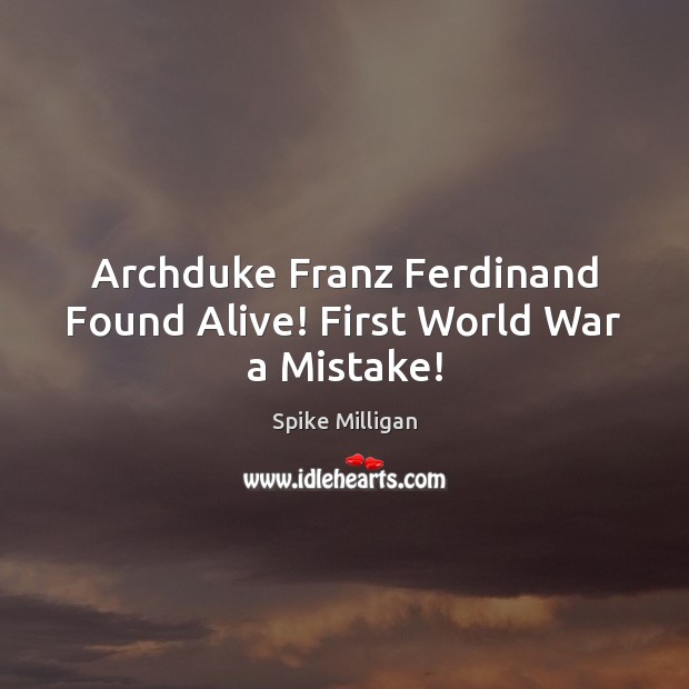 Archduke Franz Ferdinand Found Alive! First World War a Mistake! Spike Milligan Picture Quote