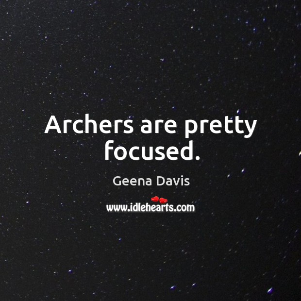 Archers are pretty focused. Geena Davis Picture Quote