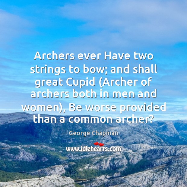 Archers ever Have two strings to bow; and shall great Cupid (Archer 