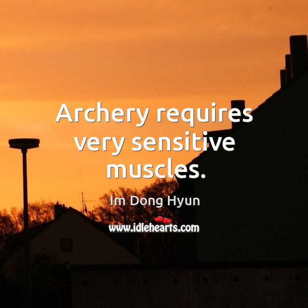 Archery requires very sensitive muscles. Im Dong Hyun Picture Quote