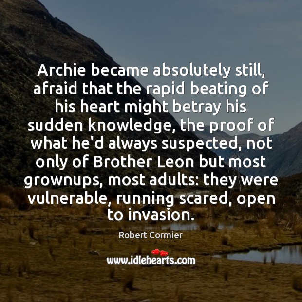 Archie became absolutely still, afraid that the rapid beating of his heart Robert Cormier Picture Quote