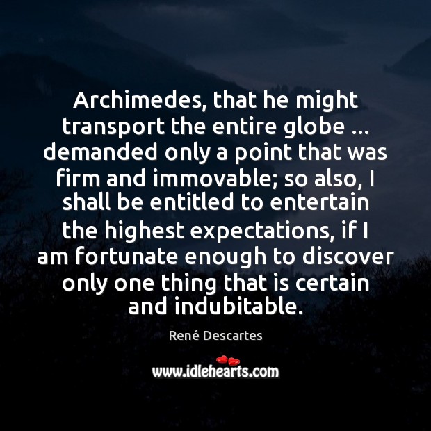 Archimedes, that he might transport the entire globe … demanded only a point René Descartes Picture Quote