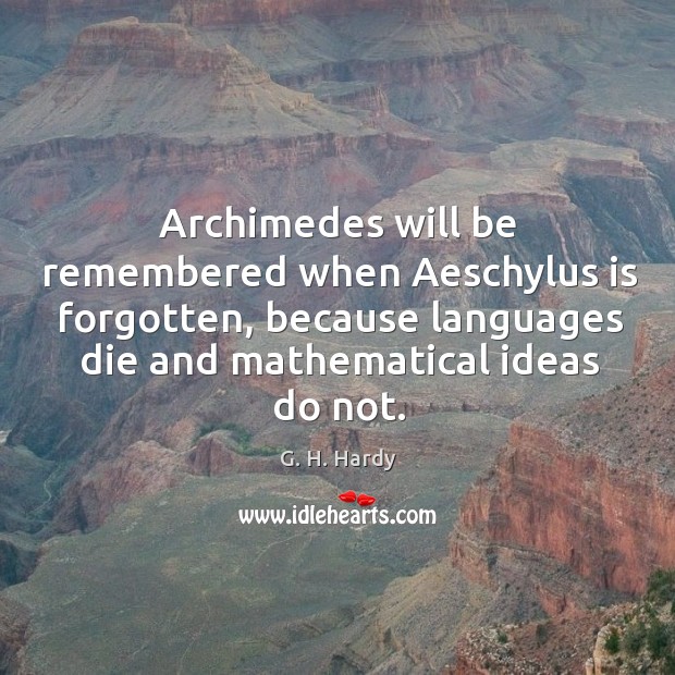 Archimedes will be remembered when aeschylus is forgotten, because languages G. H. Hardy Picture Quote