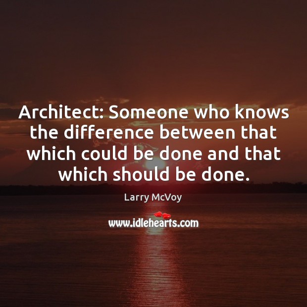 Architect: Someone who knows the difference between that which could be done Larry McVoy Picture Quote