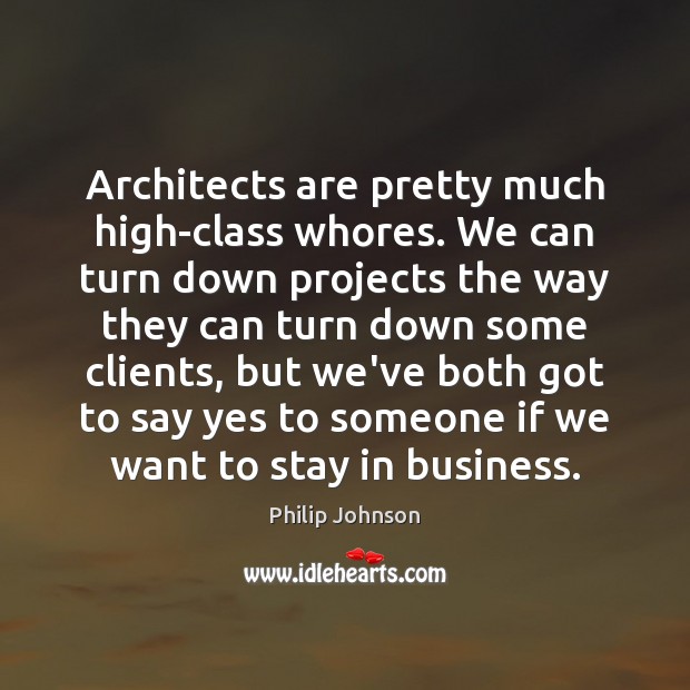 Architects are pretty much high-class whores. We can turn down projects the Image
