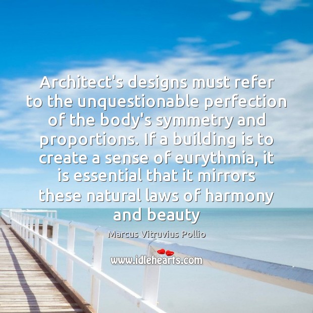 Architect’s designs must refer to the unquestionable perfection of the body’s symmetry Marcus Vitruvius Pollio Picture Quote