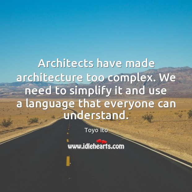 Architects have made architecture too complex. We need to simplify it and Toyo Ito Picture Quote