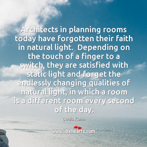 Architects in planning rooms today have forgotten their faith in natural light. Louis Kahn Picture Quote