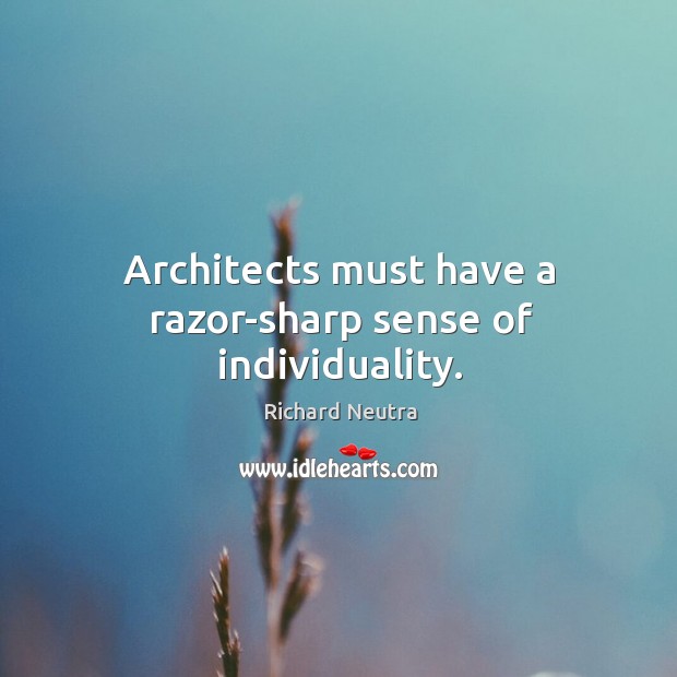 Architects must have a razor-sharp sense of individuality. Richard Neutra Picture Quote
