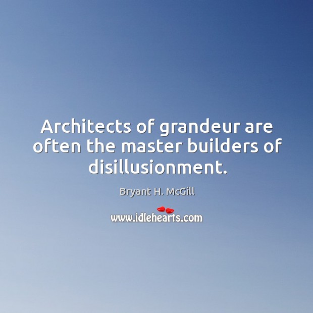Architects of grandeur are often the master builders of disillusionment. Bryant H. McGill Picture Quote
