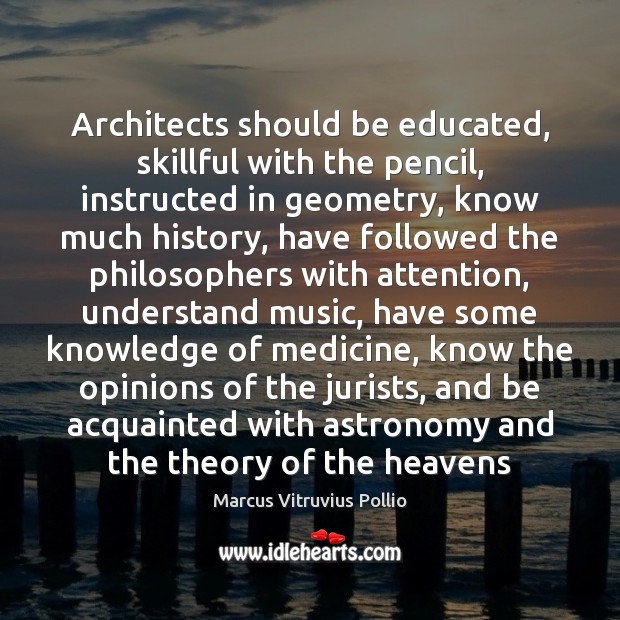 Architects should be educated, skillful with the pencil, instructed in geometry, know Marcus Vitruvius Pollio Picture Quote