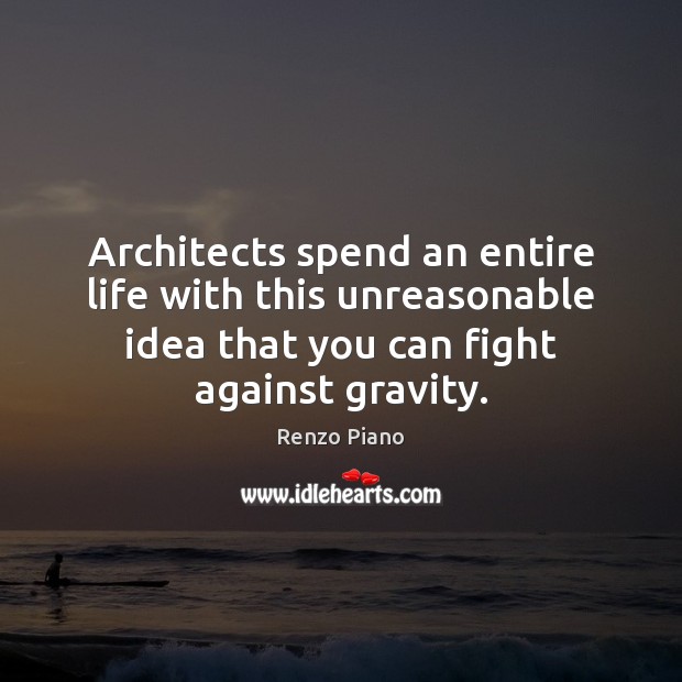 Architects spend an entire life with this unreasonable idea that you can Renzo Piano Picture Quote